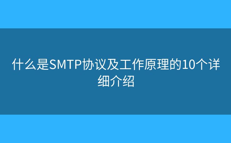 什么是SMTP協(xié)議及工作原理的10個(gè)詳細(xì)介紹