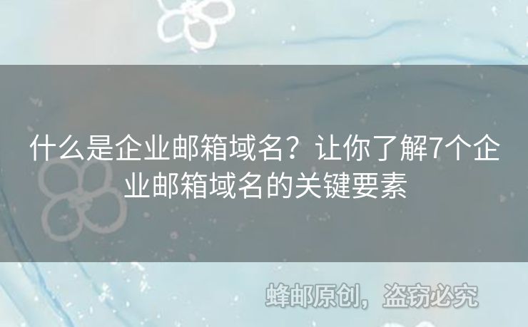 什么是企業(yè)郵箱域名？讓你了解7個(gè)企業(yè)郵箱域名的關(guān)鍵要素