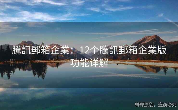 騰訊郵箱企業(yè)：12個(gè)騰訊郵箱企業(yè)版功能詳解