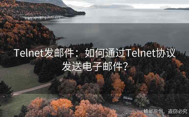 Telnet發(fā)郵件：如何通過(guò)Telnet協(xié)議發(fā)送電子郵件？