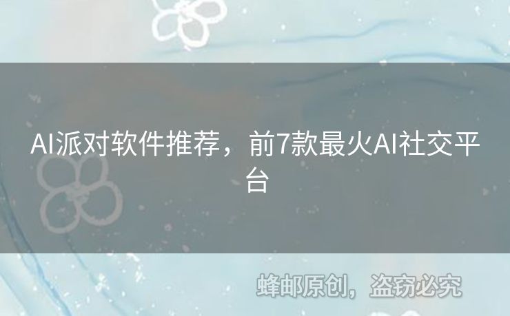 AI派對(duì)軟件推薦，前7款最火AI社交平臺(tái)