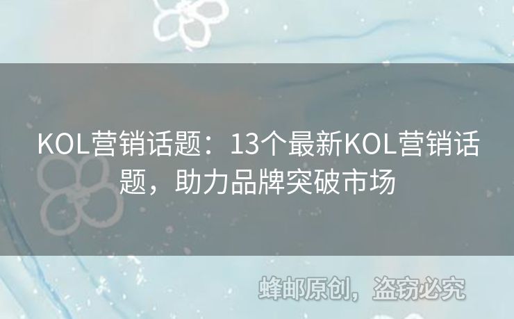 KOL營銷話題：13個最新KOL營銷話題，助力品牌突破市場