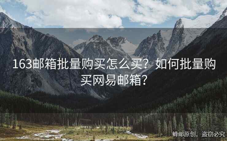 163郵箱批量購買怎么買？如何批量購買網(wǎng)易郵箱？