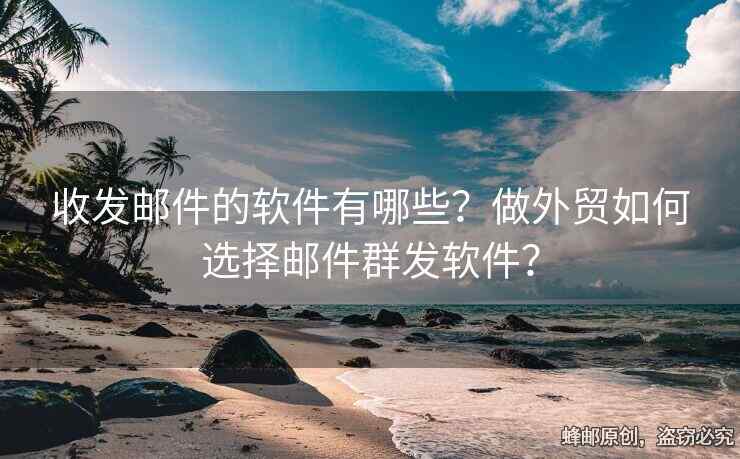 收發(fā)郵件的軟件有哪些？做外貿(mào)如何選擇郵件群發(fā)軟件？