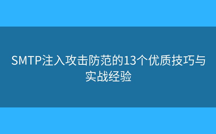 SMTP注入攻擊防范的13個優(yōu)質(zhì)技巧與實戰(zhàn)經(jīng)驗