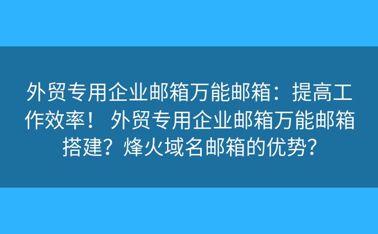 外貿專用企業(yè)郵箱萬能郵箱：提高工作效率！ 外貿專用企業(yè)郵箱萬能郵箱搭建？烽火域名郵箱的優(yōu)勢？