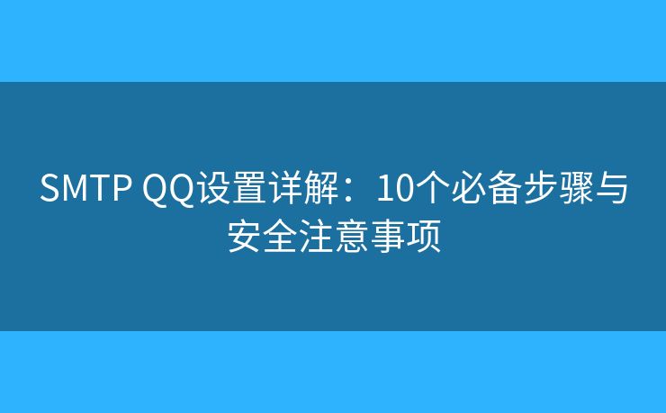 SMTP QQ設(shè)置詳解：10個(gè)必備步驟與安全注意事項(xiàng)