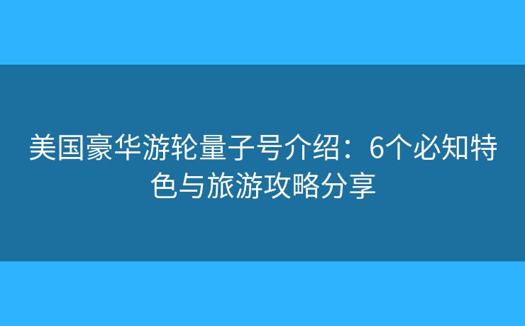 美國(guó)豪華游輪量子號(hào)介紹：6個(gè)必知特色與旅游攻略分享