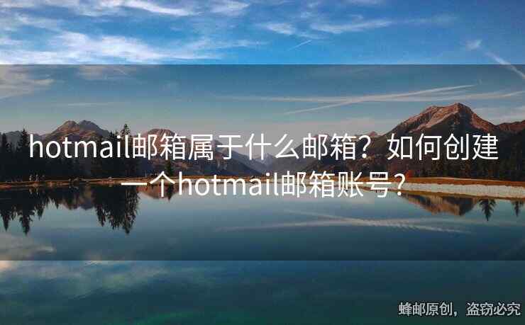 hotmail郵箱屬于什么郵箱？如何創(chuàng)建一個(gè)hotmail郵箱賬號(hào)?