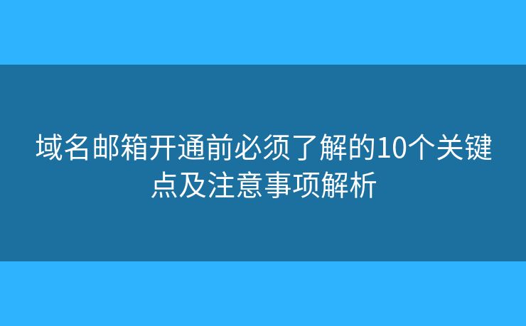 域名郵箱開(kāi)通前必須了解的10個(gè)關(guān)鍵點(diǎn)及注意事項(xiàng)解析 域名郵箱開(kāi)通前必須了解的10個(gè)關(guān)鍵點(diǎn)及注意事項(xiàng)解析