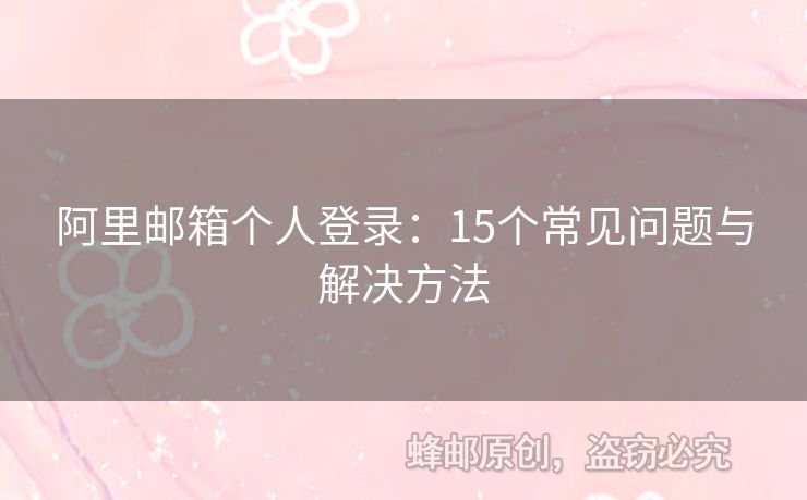 阿里郵箱個人登錄：15個常見問題與解決方法