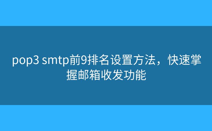 pop3 smtp前9排名設(shè)置方法，快速掌握郵箱收發(fā)功能