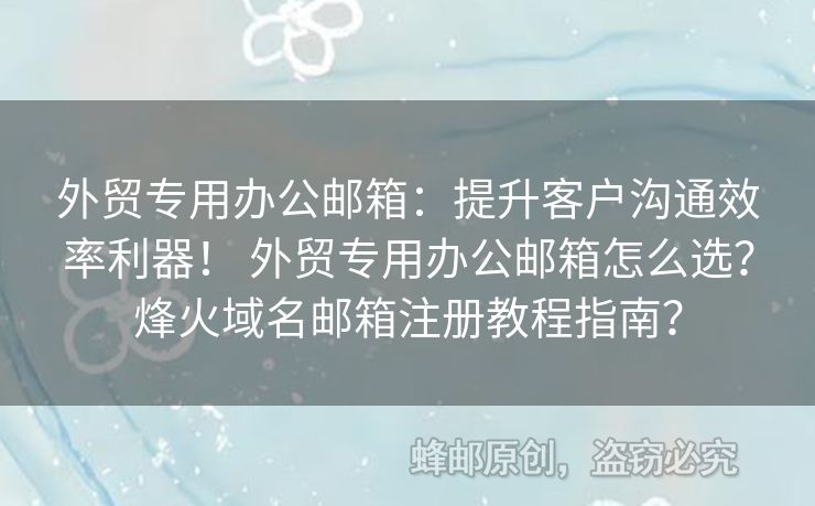 外貿(mào)專用辦公郵箱：提升客戶溝通效率利器！ 外貿(mào)專用辦公郵箱怎么選？烽火域名郵箱注冊教程指南？