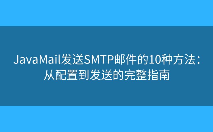 JavaMail發(fā)送SMTP郵件的10種方法：從配置到發(fā)送的完整指南