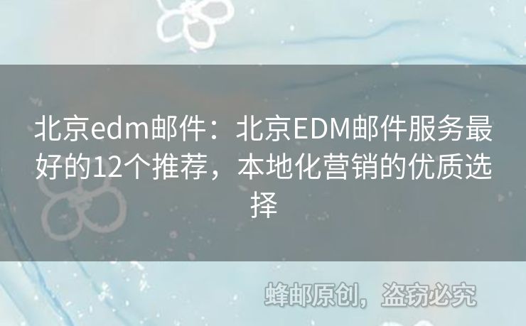 北京edm郵件：北京EDM郵件服務(wù)最好的12個推薦，本地化營銷的優(yōu)質(zhì)選擇