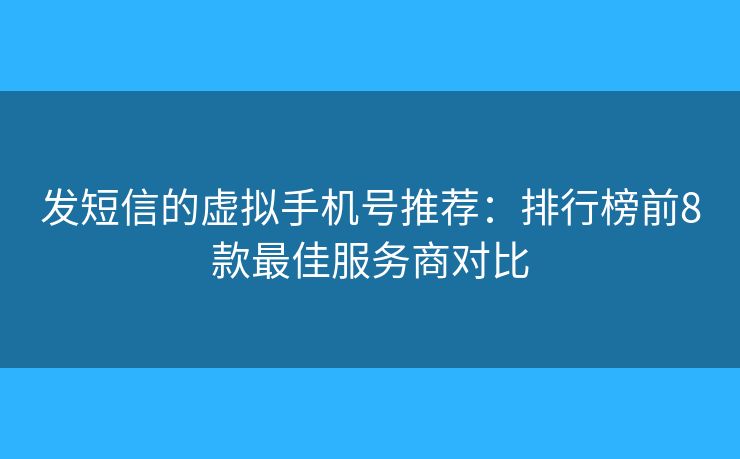 發(fā)短信的虛擬手機號推薦：排行榜前8款最佳服務(wù)商對比