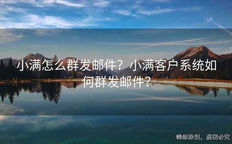 小滿怎么群發(fā)郵件？小滿客戶系統(tǒng)如何群發(fā)郵件？