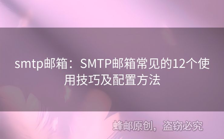 smtp郵箱：SMTP郵箱常見的12個(gè)使用技巧及配置方法