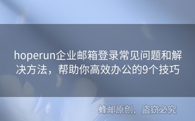 hoperun企業(yè)郵箱登錄常見(jiàn)問(wèn)題和解決方法，幫助你高效辦公的9個(gè)技巧