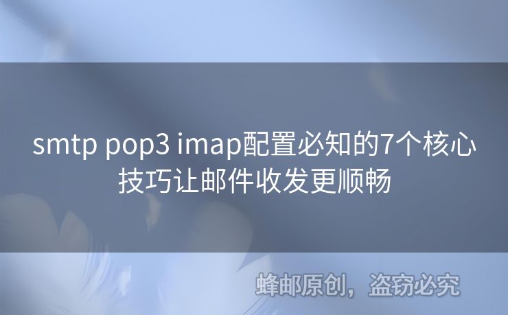 smtp pop3 imap配置必知的7個核心技巧讓郵件收發(fā)更順暢