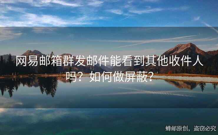 網(wǎng)易郵箱群發(fā)郵件能看到其他收件人嗎？如何做屏蔽？