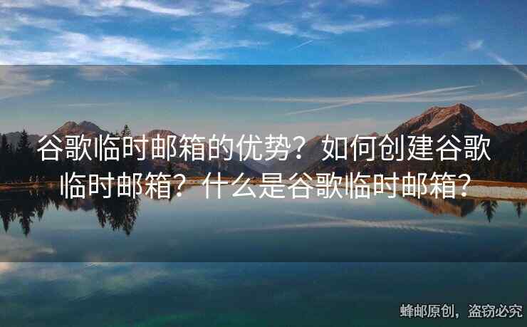 谷歌臨時(shí)郵箱的優(yōu)勢(shì)？如何創(chuàng)建谷歌臨時(shí)郵箱？什么是谷歌臨時(shí)郵箱？