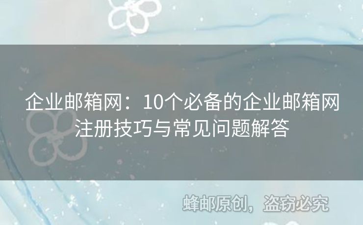 企業(yè)郵箱網(wǎng)：10個必備的企業(yè)郵箱網(wǎng)注冊技巧與常見問題解答