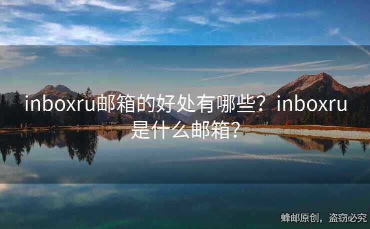 inboxru郵箱的好處有哪些？inboxru是什么郵箱？