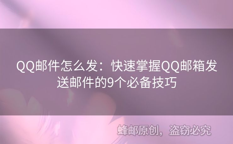 QQ郵件怎么發(fā)：快速掌握QQ郵箱發(fā)送郵件的9個必備技巧