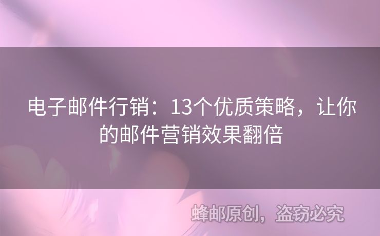 電子郵件行銷(xiāo)：13個(gè)優(yōu)質(zhì)策略，讓你的郵件營(yíng)銷(xiāo)效果翻倍