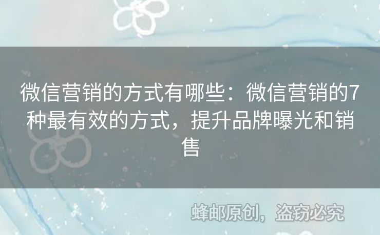 微信營(yíng)銷的方式有哪些：微信營(yíng)銷的7種最有效的方式，提升品牌曝光和銷售