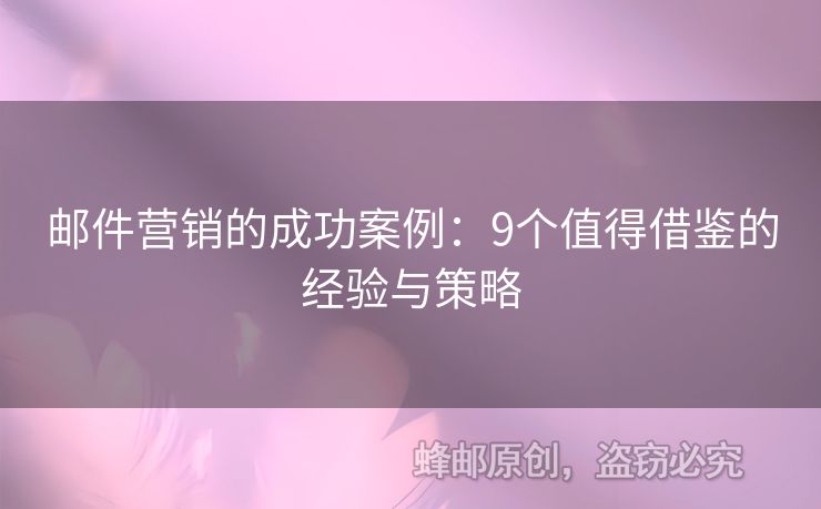 郵件營(yíng)銷的成功案例：9個(gè)值得借鑒的經(jīng)驗(yàn)與策略