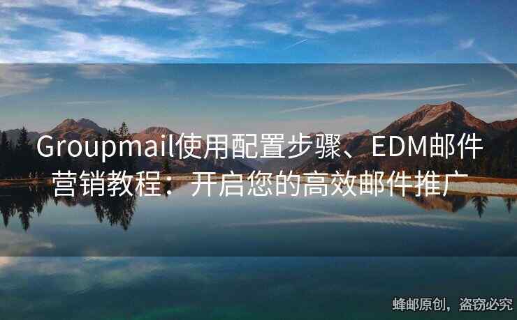 Groupmail使用配置步驟、EDM郵件營(yíng)銷教程：開啟您的高效郵件推廣