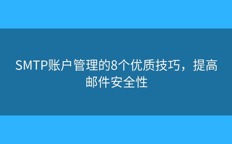 SMTP賬戶管理的8個優(yōu)質(zhì)技巧，提高郵件安全性