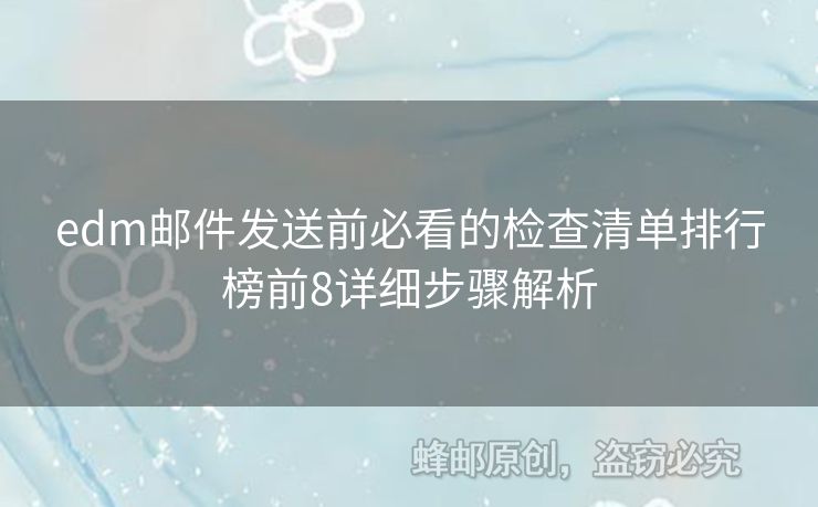 edm郵件發(fā)送前必看的檢查清單排行榜前8詳細步驟解析