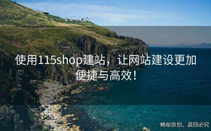 使用115shop建站，讓網(wǎng)站建設(shè)更加便捷與高效！
