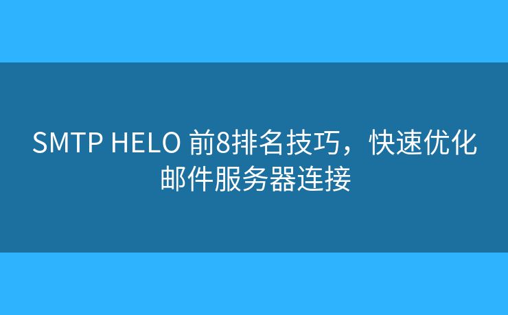 SMTP HELO 前8排名技巧，快速優(yōu)化郵件服務(wù)器連接