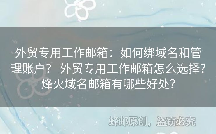 外貿(mào)專(zhuān)用工作郵箱：如何綁域名和管理賬戶(hù)？ 外貿(mào)專(zhuān)用工作郵箱怎么選擇？烽火域名郵箱有哪些好處？