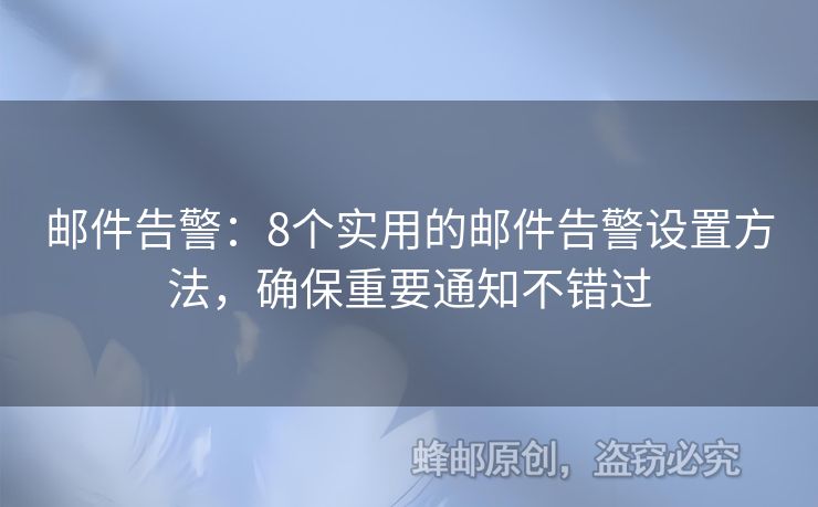 郵件告警：8個實用的郵件告警設(shè)置方法，確保重要通知不錯過