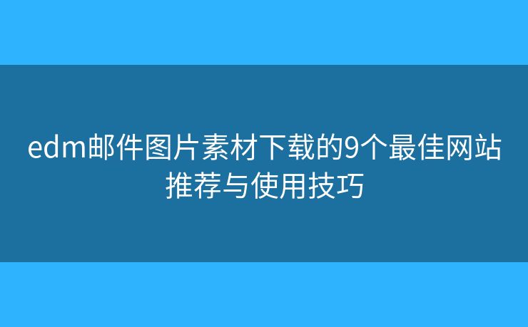 edm郵件圖片素材下載的9個最佳網(wǎng)站推薦與使用技巧