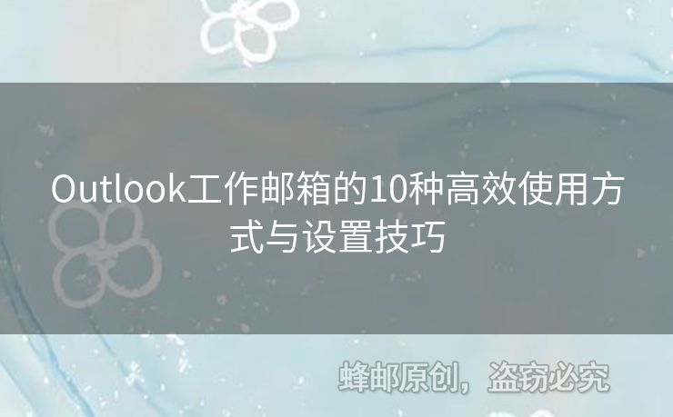 Outlook工作郵箱的10種高效使用方式與設(shè)置技巧