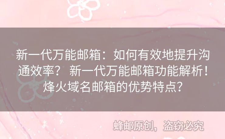 新一代萬能郵箱：如何有效地提升溝通效率？ 新一代萬能郵箱功能解析！烽火域名郵箱的優(yōu)勢特點(diǎn)？