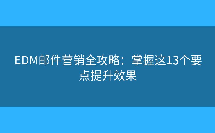 EDM郵件營銷全攻略：掌握這13個要點提升效果