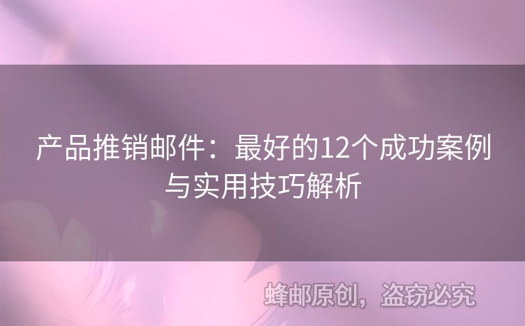 產(chǎn)品推銷郵件：最好的12個(gè)成功案例與實(shí)用技巧解析