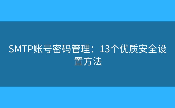 SMTP賬號密碼管理：13個優(yōu)質(zhì)安全設(shè)置方法