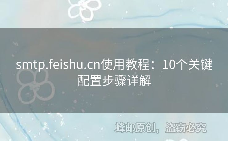 smtp.feishu.cn使用教程：10個關鍵配置步驟詳解