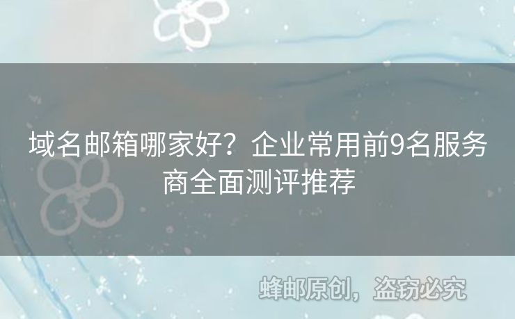 域名郵箱哪家好？企業(yè)常用前9名服務(wù)商全面測評推薦