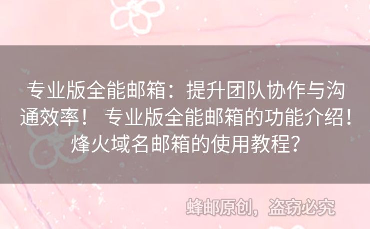 專業(yè)版全能郵箱：提升團隊協(xié)作與溝通效率！ 專業(yè)版全能郵箱的功能介紹！烽火域名郵箱的使用教程？