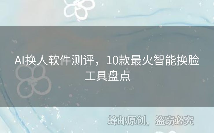 AI換人軟件測(cè)評(píng)，10款最火智能換臉工具盤(pán)點(diǎn)