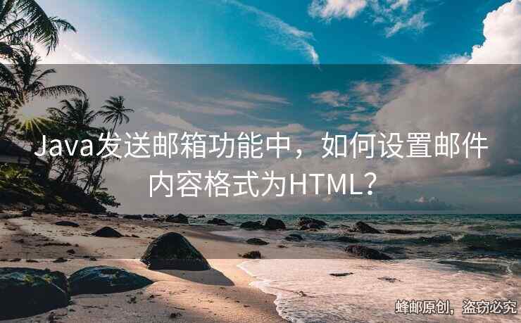 Java發(fā)送郵箱功能中，如何設(shè)置郵件內(nèi)容格式為HTML？
